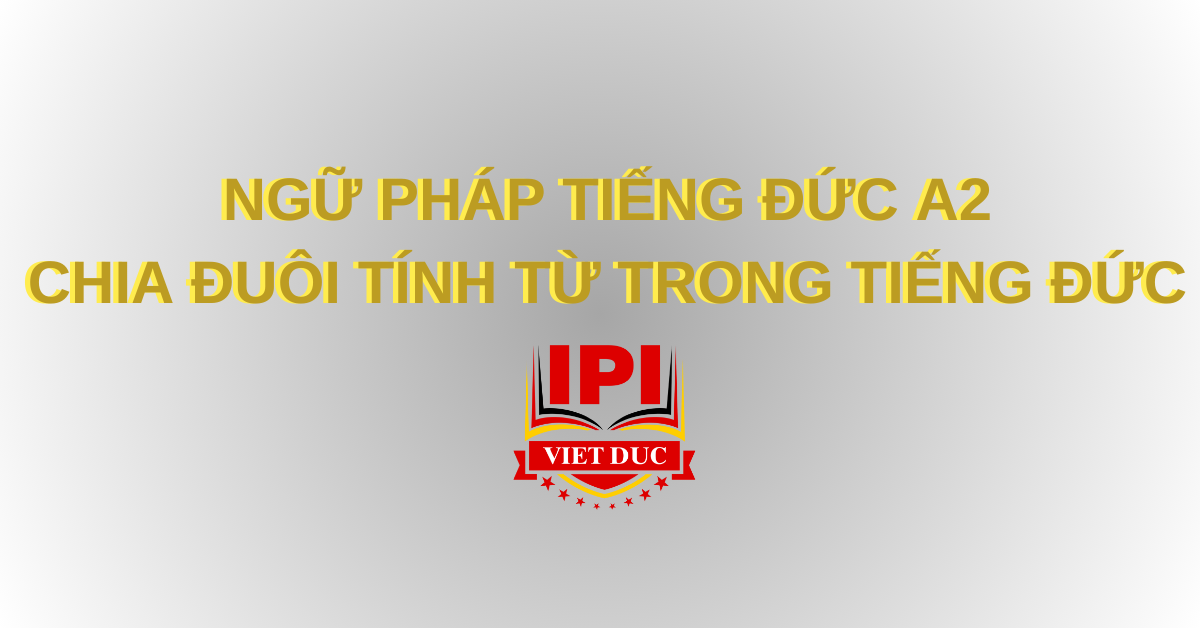 CHIA ĐUÔI TÍNH TỪ TRONG TIẾNG ĐỨC – NGỮ PHÁP TIẾNG ĐỨC A2